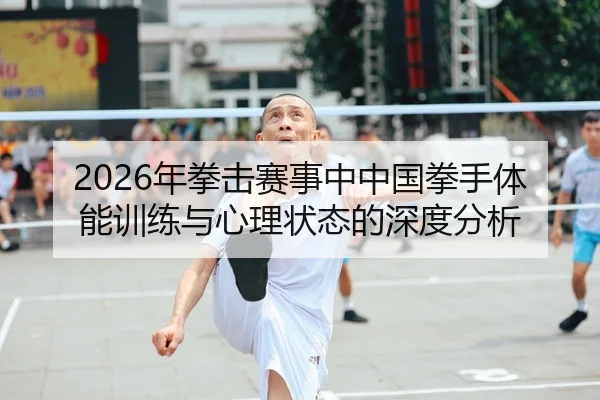 2026年拳击赛事中中国拳手体能训练与心理状态的深度分析
