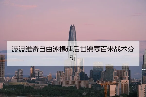 波波维奇自由泳提速后世锦赛百米战术分析
