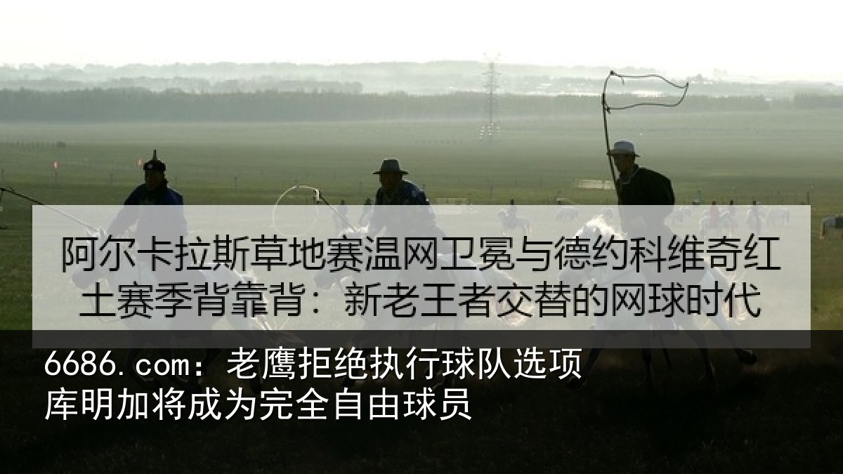 6686.com：老鹰拒绝执行球队选项库明加将成为完全自由球员