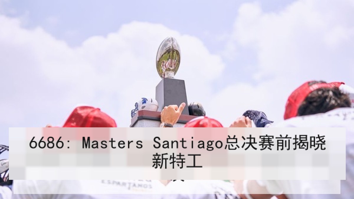 6686: Masters Santiago总决赛前揭晓新特工