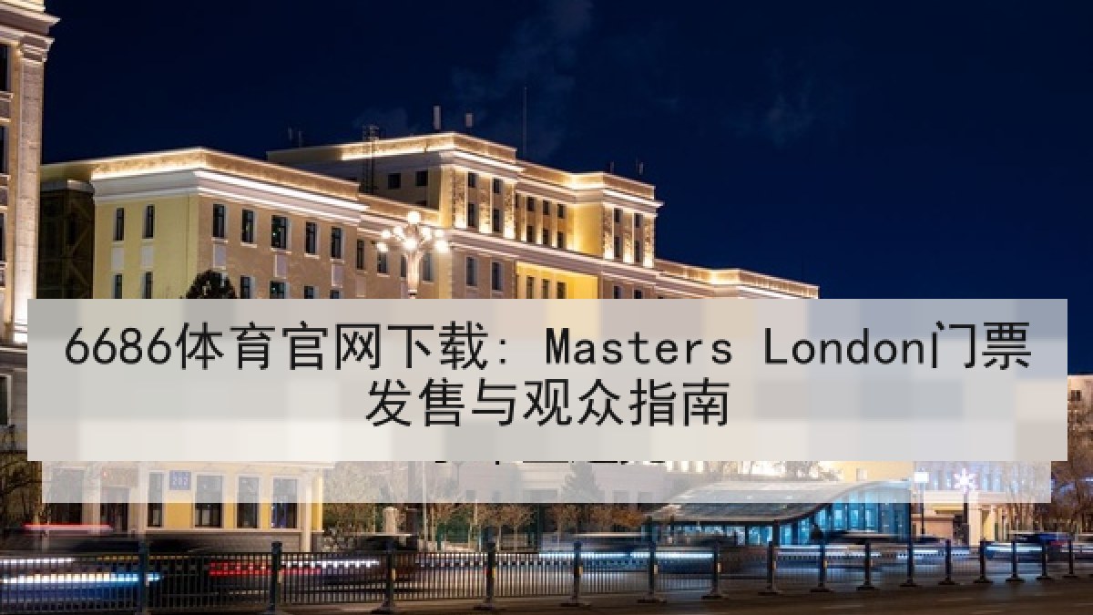 6686体育官网下载: Masters London门票发售与观众指南