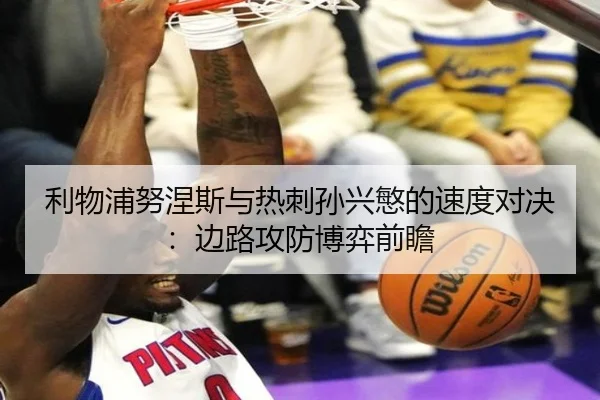 利物浦努涅斯与热刺孙兴慜的速度对决：边路攻防博弈前瞻
