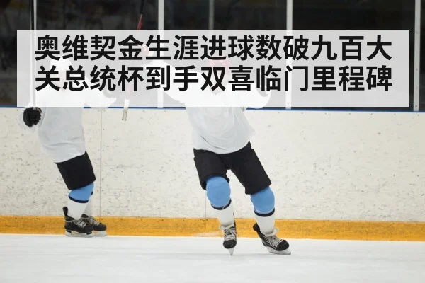 奥维契金生涯进球数破九百大关总统杯到手双喜临门里程碑