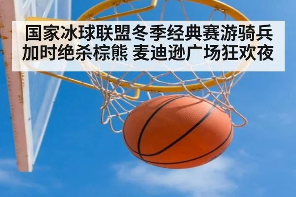 国家冰球联盟冬季经典赛游骑兵加时绝杀棕熊 麦迪逊广场狂欢夜